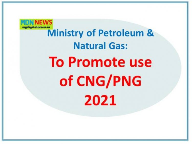 Ministry of Petroleum & Natural Gas: To Promote use of CNG/PNG 2021