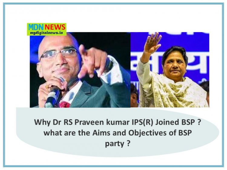 Why Dr RS Praveen kumarIPS(R) Joined BSP ? what are the Aims and Objectives of BSP party ?