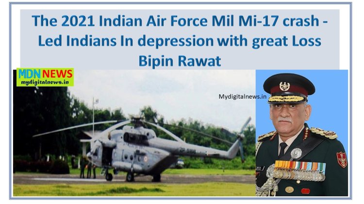 The 2021 Indian Air Force Mil Mi-17 crash - Led Indians In depression with great Loss Bipin Rawat